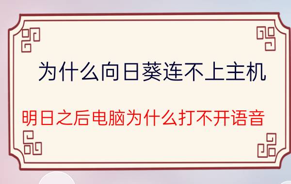 为什么向日葵连不上主机 明日之后电脑为什么打不开语音？